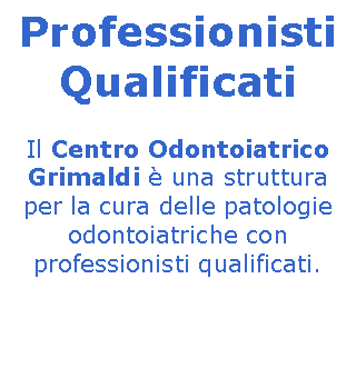 Casella di testo: Professionisti QualificatiIl Centro Odontoiatrico Grimaldi  una struttura per la cura delle patologie odontoiatriche con professionisti qualificati. 